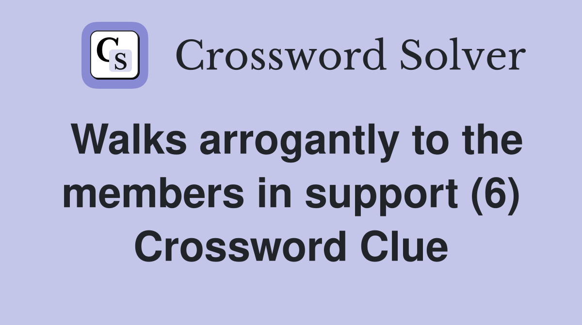 Walks arrogantly to the members in support (6) Crossword Clue